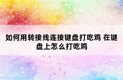 如何用转接线连接键盘打吃鸡 在键盘上怎么打吃鸡